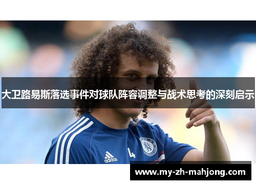 大卫路易斯落选事件对球队阵容调整与战术思考的深刻启示