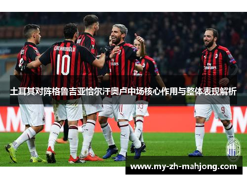 土耳其对阵格鲁吉亚恰尔汗奥卢中场核心作用与整体表现解析