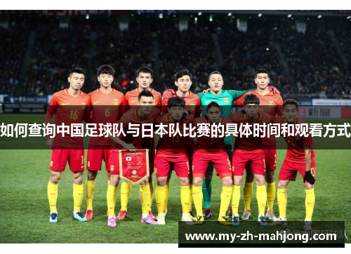 如何查询中国足球队与日本队比赛的具体时间和观看方式 如何查询中国足球队与日本队比赛的具体时间和观看方式
