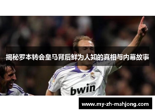 揭秘罗本转会皇马背后鲜为人知的真相与内幕故事 揭秘罗本转会皇马背后鲜为人知的真相与内幕故事
