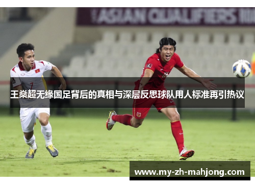 王燊超无缘国足背后的真相与深层反思球队用人标准再引热议