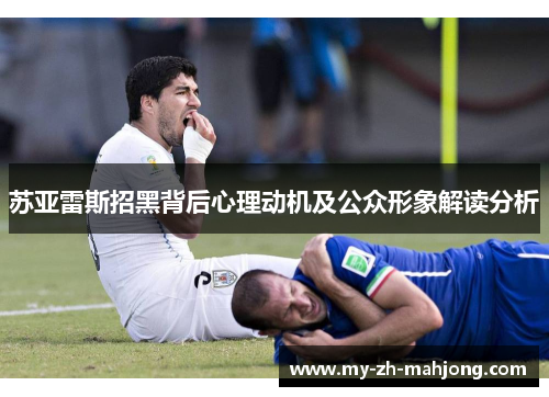 苏亚雷斯招黑背后心理动机及公众形象解读分析
