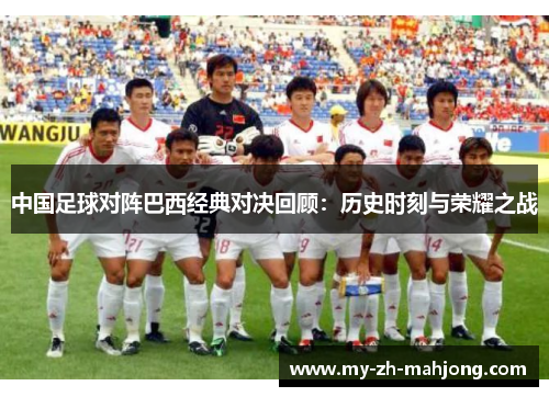 中国足球对阵巴西经典对决回顾：历史时刻与荣耀之战