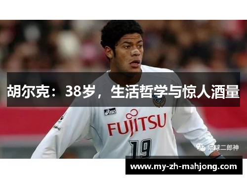 胡尔克：38岁，生活哲学与惊人酒量