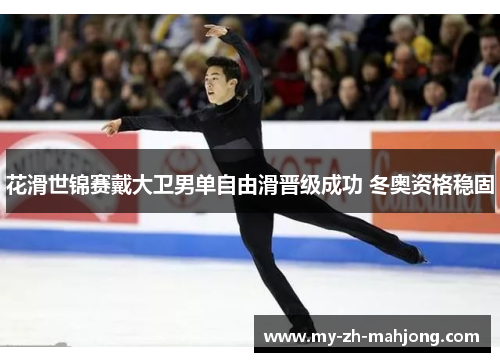 花滑世锦赛戴大卫男单自由滑晋级成功 冬奥资格稳固