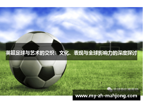 英超足球与艺术的交织:文化、表现与全球影响力的深度探讨 英超足球与艺术的交织:文化、表现与全球影响力的深度探讨