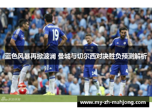 蓝色风暴再掀波澜 曼城与切尔西对决胜负预测解析