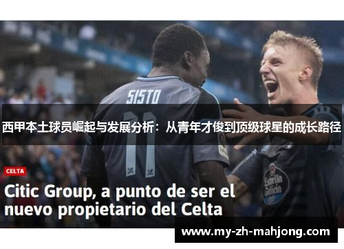 西甲本土球员崛起与发展分析:从青年才俊到顶级球星的成长路径 西甲本土球员崛起与发展分析:从青年才俊到顶级球星的成长路径