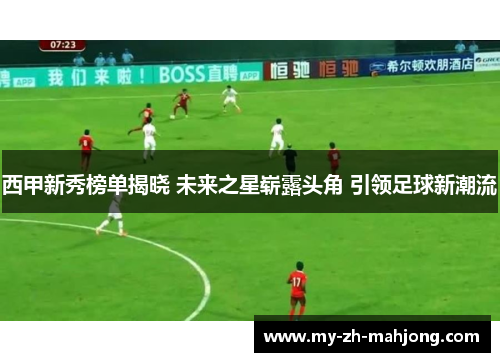 西甲新秀榜单揭晓 未来之星崭露头角 引领足球新潮流