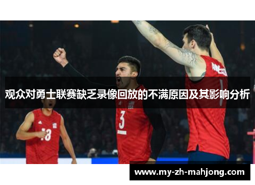 观众对勇士联赛缺乏录像回放的不满原因及其影响分析 观众对勇士联赛缺乏录像回放的不满原因及其影响分析