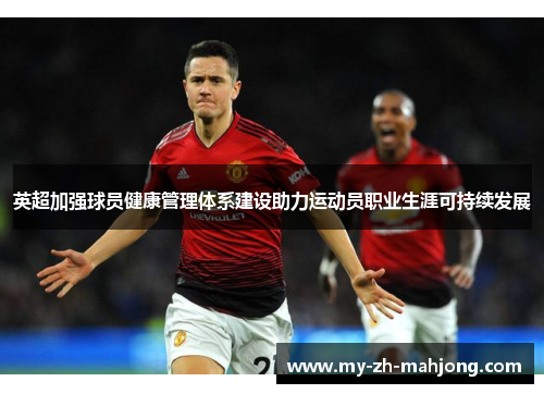 英超加强球员健康管理体系建设助力运动员职业生涯可持续发展