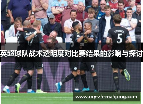 英超球队战术透明度对比赛结果的影响与探讨