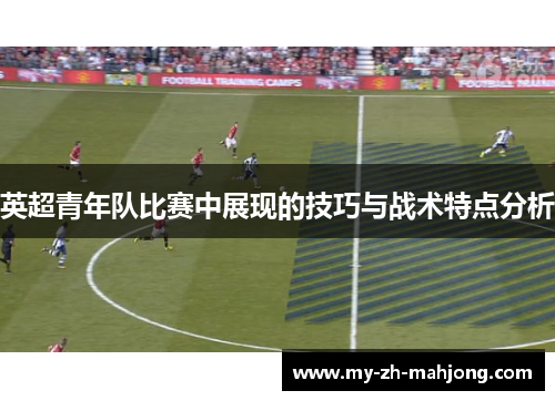 英超青年队比赛中展现的技巧与战术特点分析