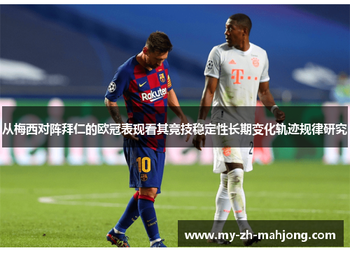 从梅西对阵拜仁的欧冠表现看其竞技稳定性长期变化轨迹规律研究