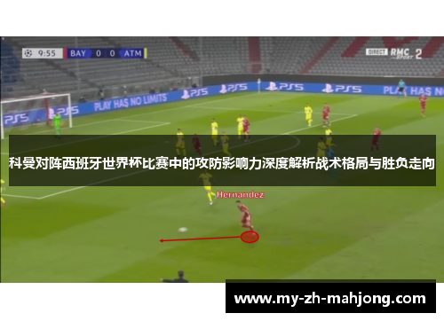 科曼对阵西班牙世界杯比赛中的攻防影响力深度解析战术格局与胜负走向
