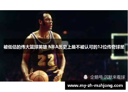 被低估的伟大篮球英雄 NBA历史上最不被认可的12位传奇球星
