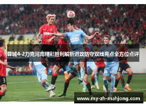 蓉城4-2力克河南精彩胜利解析进攻防守双线亮点全方位点评