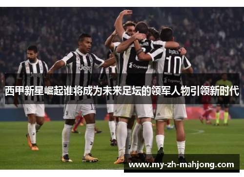 西甲新星崛起谁将成为未来足坛的领军人物引领新时代 西甲新星崛起谁将成为未来足坛的领军人物引领新时代