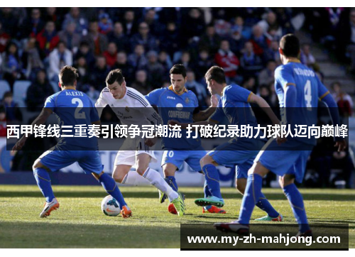西甲锋线三重奏引领争冠潮流 打破纪录助力球队迈向巅峰