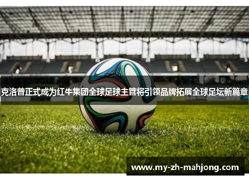 克洛普正式成为红牛集团全球足球主管将引领品牌拓展全球足坛新篇章 克洛普正式成为红牛集团全球足球主管将引领品牌拓展全球足坛新篇章