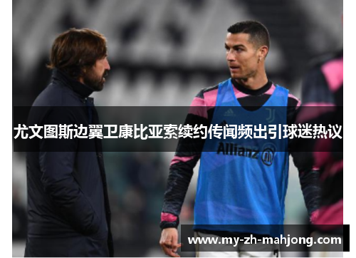 尤文图斯边翼卫康比亚索续约传闻频出引球迷热议