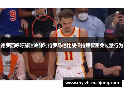 德罗西呼吁球迷冷静对待罗马德比战保持理智避免过激行为