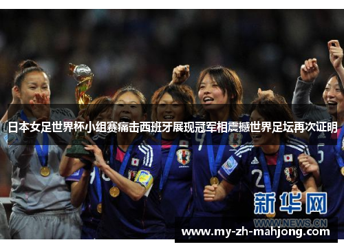 日本女足世界杯小组赛痛击西班牙展现冠军相震撼世界足坛再次证明 日本女足世界杯小组赛痛击西班牙展现冠军相震撼世界足坛再次证明