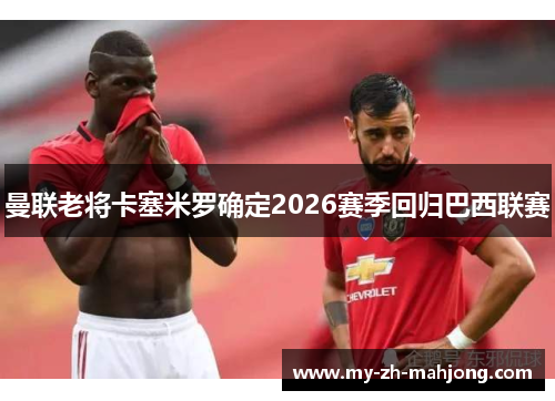 曼联老将卡塞米罗确定2026赛季回归巴西联赛