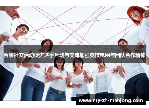 赛事社交活动促进选手互动与交流加强竞技氛围与团队合作精神