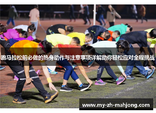 跑马拉松前必做的热身动作与注意事项详解助你轻松应对全程挑战 跑马拉松前必做的热身动作与注意事项详解助你轻松应对全程挑战