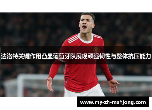 达洛特关键作用凸显葡萄牙队展现顽强韧性与整体抗压能力 达洛特关键作用凸显葡萄牙队展现顽强韧性与整体抗压能力