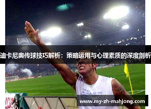迪卡尼奥传球技巧解析:策略运用与心理素质的深度剖析 迪卡尼奥传球技巧解析:策略运用与心理素质的深度剖析