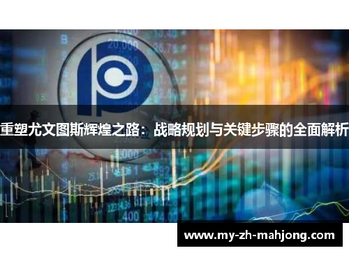 重塑尤文图斯辉煌之路:战略规划与关键步骤的全面解析 重塑尤文图斯辉煌之路:战略规划与关键步骤的全面解析