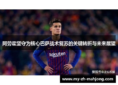 阿劳霍坚守为核心巴萨战术复苏的关键转折与未来展望 阿劳霍坚守为核心巴萨战术复苏的关键转折与未来展望