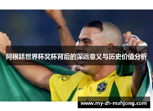 阿根廷世界杯奖杯背后的深远意义与历史价值分析 阿根廷世界杯奖杯背后的深远意义与历史价值分析