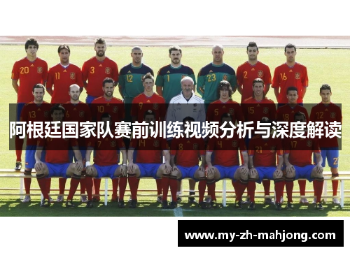 阿根廷国家队赛前训练视频分析与深度解读 阿根廷国家队赛前训练视频分析与深度解读