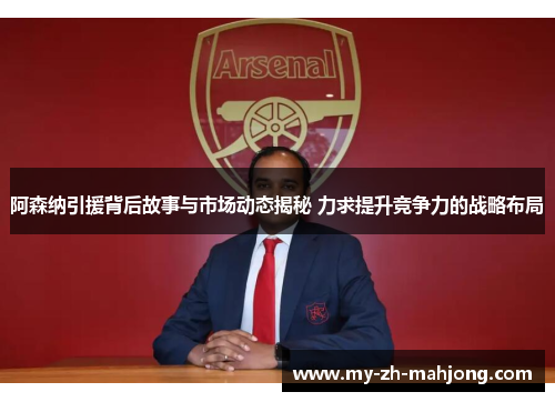 阿森纳引援背后故事与市场动态揭秘 力求提升竞争力的战略布局 阿森纳引援背后故事与市场动态揭秘 力求提升竞争力的战略布局