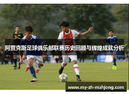 阿贾克斯足球俱乐部联赛历史回顾与辉煌成就分析 阿贾克斯足球俱乐部联赛历史回顾与辉煌成就分析