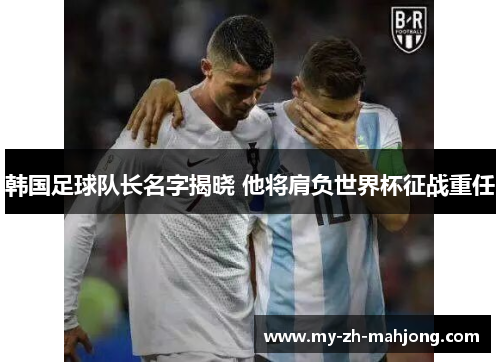韩国足球队长名字揭晓 他将肩负世界杯征战重任