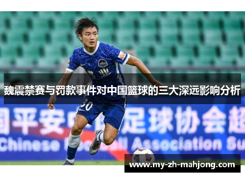 魏震禁赛与罚款事件对中国篮球的三大深远影响分析 魏震禁赛与罚款事件对中国篮球的三大深远影响分析