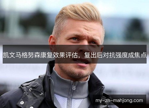 凯文马格努森康复效果评估，复出后对抗强度成焦点