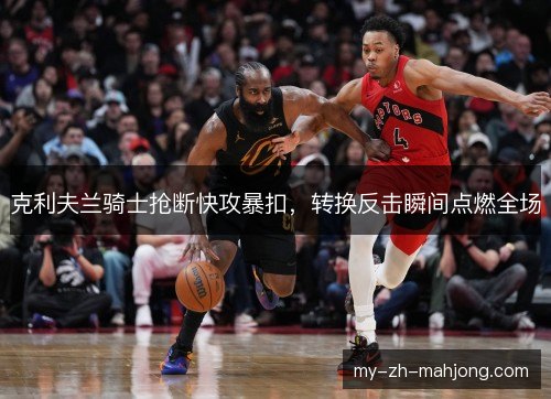克利夫兰骑士抢断快攻暴扣，转换反击瞬间点燃全场