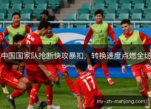 中国国家队抢断快攻暴扣,转换速度点燃全场 中国国家队抢断快攻暴扣,转换速度点燃全场