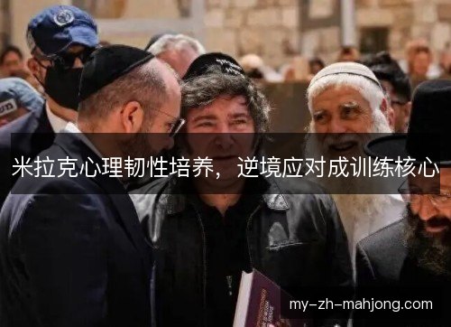 米拉克心理韧性培养，逆境应对成训练核心